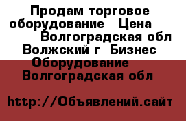 Продам торговое оборудование › Цена ­ 19 000 - Волгоградская обл., Волжский г. Бизнес » Оборудование   . Волгоградская обл.